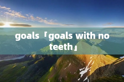 goals「goals with no teeth」