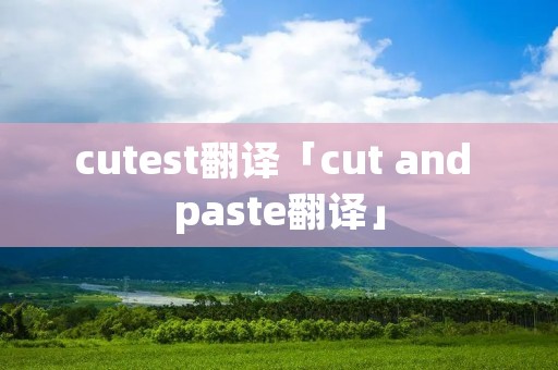 cutest翻译「cut and paste翻译」