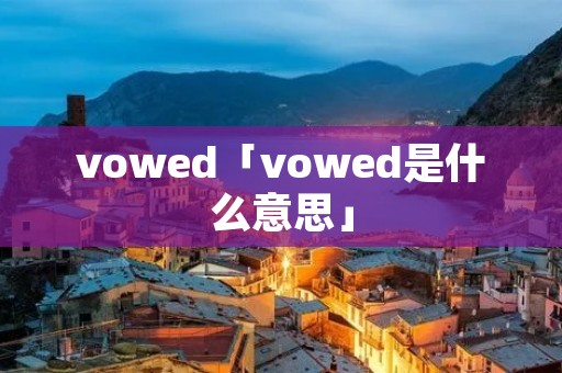 vowed「vowed是什么意思」