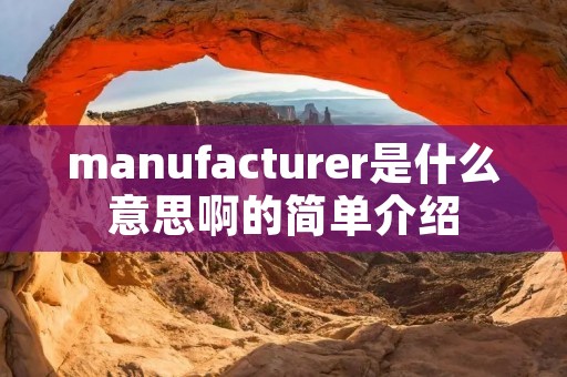 manufacturer是什么意思啊的简单介绍 manufacturer是什么意思啊的简单介绍