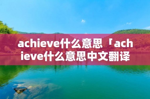 achieve什么意思「achieve什么意思中文翻译成」