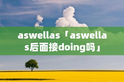 aswellas「aswellas后面接doing吗」