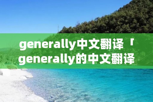 generally中文翻译「generally的中文翻译」 generally中文翻译「generally的中文翻译」