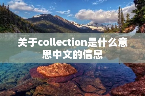 关于collection是什么意思中文的信息 关于collection是什么意思中文的信息