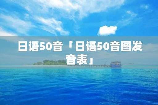 日语50音「日语50音图发音表」