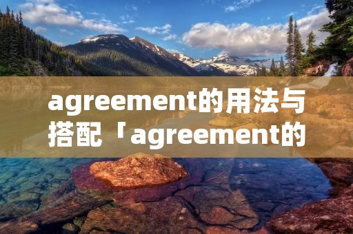 agreement的用法与搭配「agreement的常用短语」