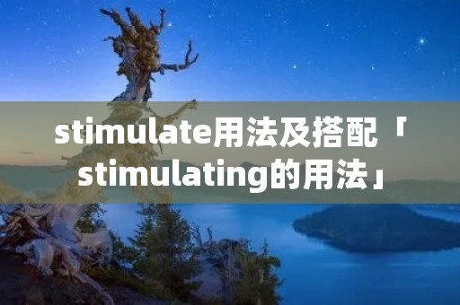 stimulate用法及搭配「stimulating的用法」