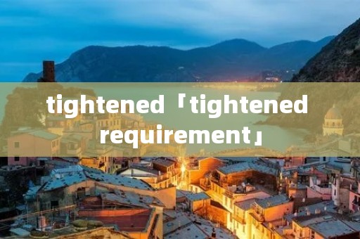 tightened「tightened requirement」