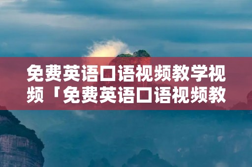 免费英语口语视频教学视频「免费英语口语视频教学视频在线观看」 免费英语口语视频教学视频「免费英语口语视频教学视频在线观看」