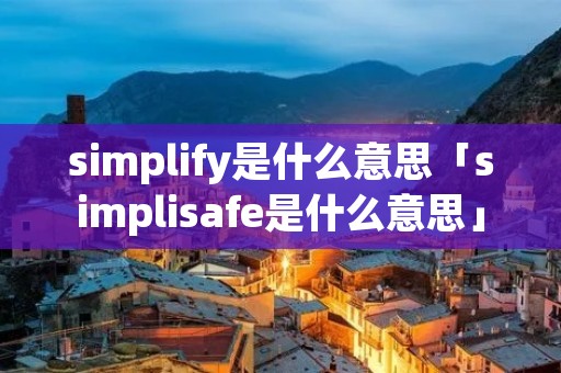 simplify是什么意思「simplisafe是什么意思」