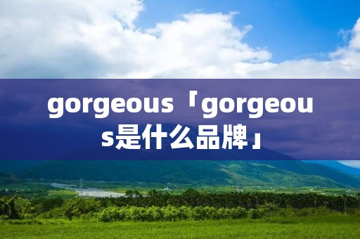 gorgeous「gorgeous是什么品牌」