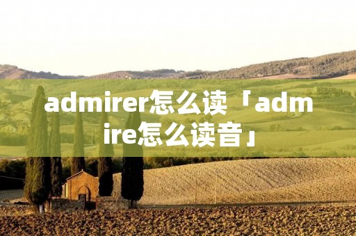 admirer怎么读「admire怎么读音」