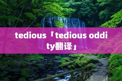 tedious「tedious oddity翻译」