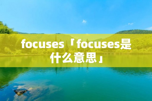 focuses「focuses是什么意思」