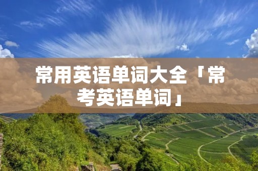 常用英语单词大全「常考英语单词」