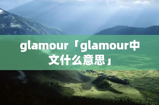 glamour「glamour中文什么意思」