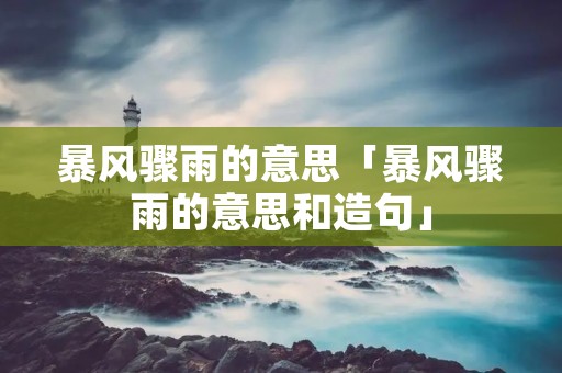暴风骤雨的意思「暴风骤雨的意思和造句」