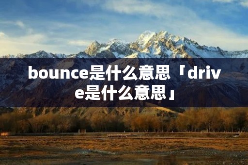 bounce是什么意思「drive是什么意思」 bounce是什么意思「drive是什么意思」