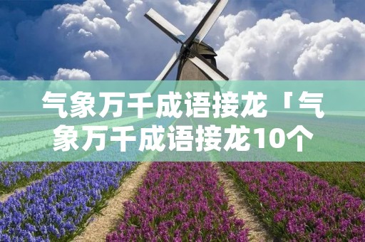 气象万千成语接龙「气象万千成语接龙10个」
