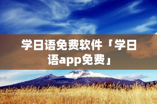 学日语免费软件「学日语app免费」