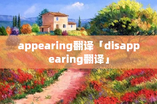 appearing翻译「disappearing翻译」 appearing翻译「disappearing翻译」