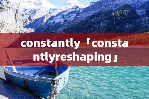 constantly「constantlyreshaping」