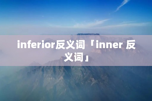 inferior反义词「inner 反义词」
