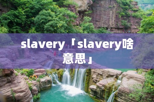 slavery「slavery啥意思」 slavery「slavery啥意思」