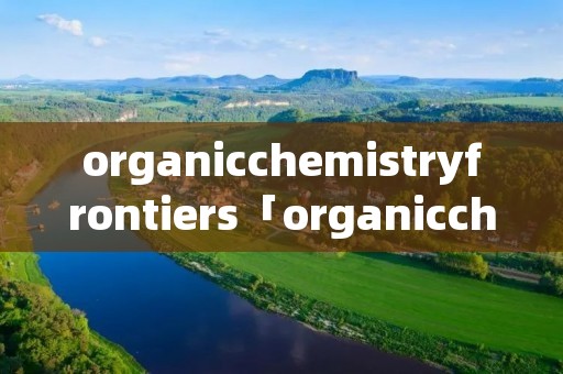 organicchemistryfrontiers「organicchemistryfrontiers官网」 organicchemistryfrontiers「organicchemistryfrontiers官网」