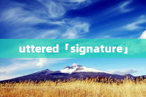 uttered「signature」