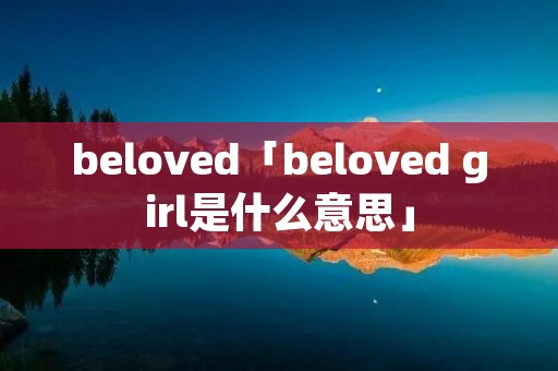 beloved「beloved girl是什么意思」
