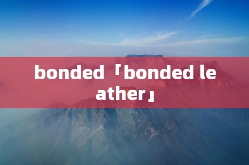 bonded「bonded leather」 bonded「bonded leather」