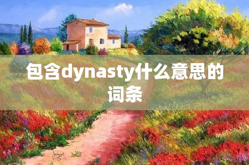 包含dynasty什么意思的词条 包含dynasty什么意思的词条
