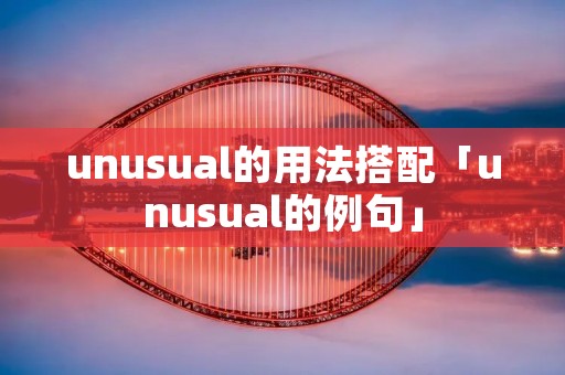 unusual的用法搭配「unusual的例句」