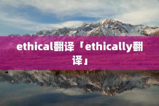 ethical翻译「ethically翻译」
