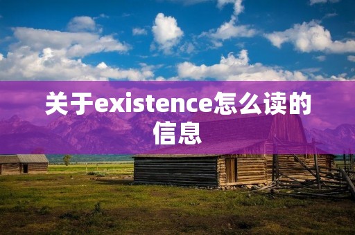 关于existence怎么读的信息