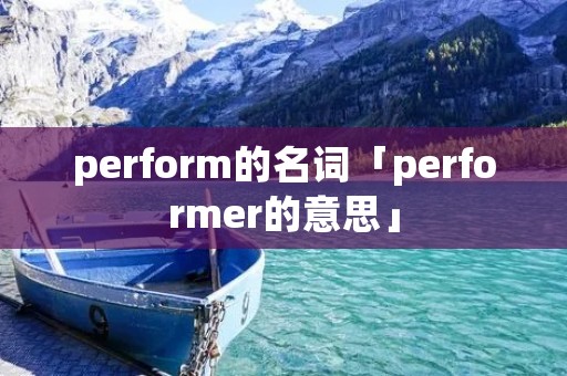perform的名词「performer的意思」