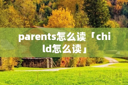 parents怎么读「child怎么读」