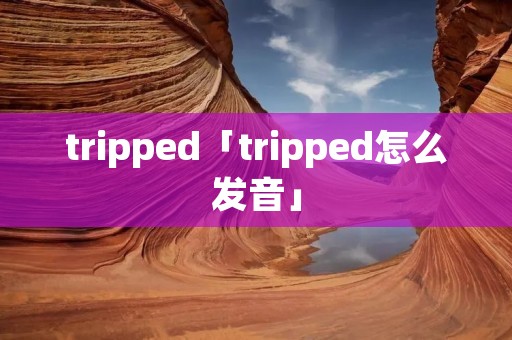 tripped「tripped怎么发音」 tripped「tripped怎么发音」