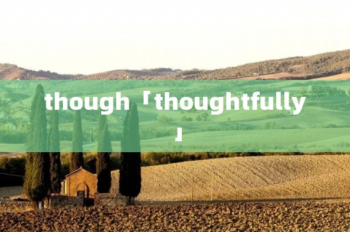 though「thoughtfully」