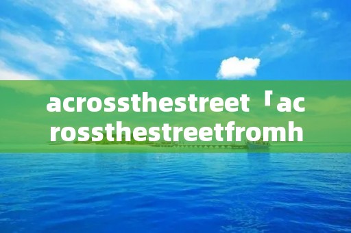 acrossthestreet「acrossthestreetfromhere」