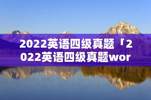 2022英语四级真题「2022英语四级真题word版免费」