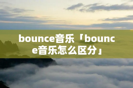 bounce音乐「bounce音乐怎么区分」