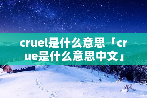 cruel是什么意思「crue是什么意思中文」