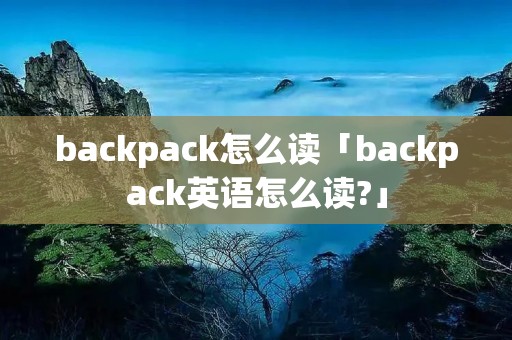 backpack怎么读「backpack英语怎么读?」