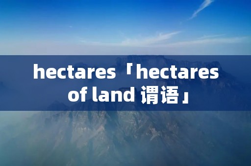 hectares「hectares of land 谓语」