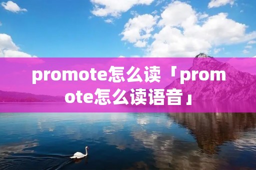 promote怎么读「promote怎么读语音」