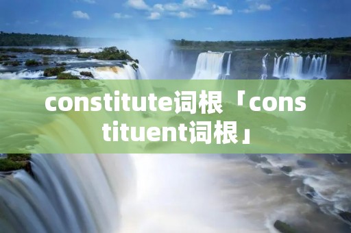 constitute词根「constituent词根」