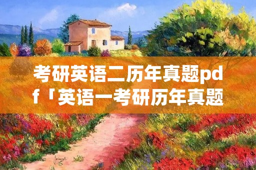 考研英语二历年真题pdf「英语一考研历年真题」