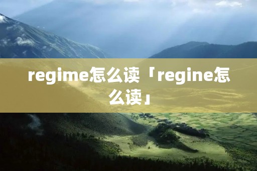 regime怎么读「regine怎么读」